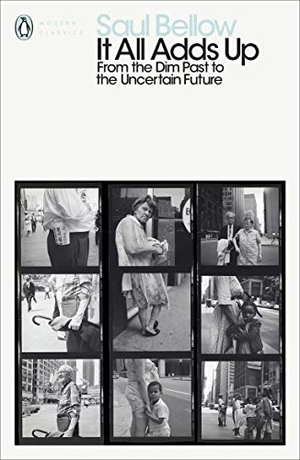 Bellow, Saul. It All Adds Up - From the Dim Past to the Uncertain Future. Penguin, 2019.