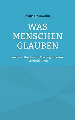 Grünwaldt, Klaus. Was Menschen glauben - und was Kirche und Theologie daraus lernen können. Books on Demand, 2022.