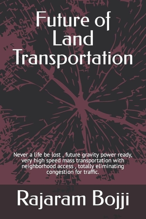 Bojji, Rajaram. Future of Land Transportation - Never a life be lost , future gravity power ready, very high speed mass transportation with neighborhood access , totally eliminating congestion for traffic.. Branching Plot Books, 2023.