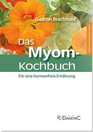 Brachhold, Gudrun. Das Myom-Kochbuch - Für eine hormonfreie Ernährung. Diametric Verlag, 2016.