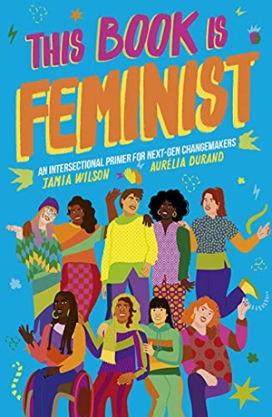 Wilson, Jamia. This Book Is Feminist - An Intersectional Primer for Next-Gen Changemakers. Quarto, 2021.