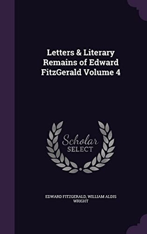 Fitzgerald, Edward / William Aldis Wright. Letters & Literary Remains of Edward FitzGerald Volume 4. Touchladybirdlucky Studios, 2016.