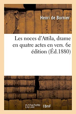 Bornier, Henri. Les Noces d'Attila, Drame En Quatre Actes En Vers. 6e Édition. Hachette Livre, 2018.