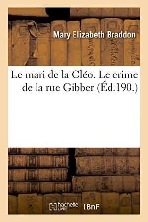 Braddon, Mary Elizabeth. Le mari de la Cléo. Le crime de la rue Gibber. Hachette Livre, 2018.