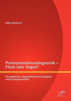 Belobrow, Nadja. Präimplantationsdiagnostik ¿ Fluch oder Segen? Perspektiven, Argumentationsstrategien und Lösungsansätze. Diplomica Verlag, 2013.