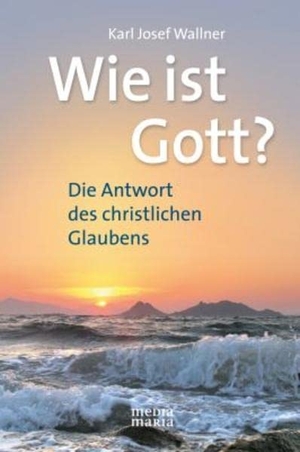 Wallner, Karl Josef. Wie ist Gott? - Die Antwort des christlichen Glaubens. Media Maria, 2010.