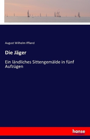 Iffland, August Wilhelm. Die Jäger - Ein ländliches Sittengemälde in fünf Aufzügen. hansebooks, 2016.