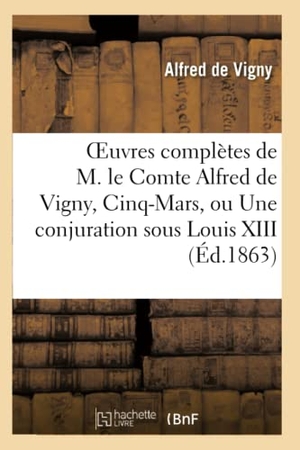 Vigny, Alfred De. Oeuvres complètes de M. le Comte Alfred de Vigny, Cinq-Mars, ou une conjuration sous Louis XIII. Hachette Livre, 2022.