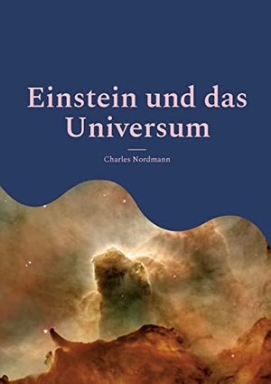 Nordmann, Charles. Einstein und das Universum - Eine populäre Erläuterung der berühmten Theorie (Neuübersetzung). Books on Demand, 2022.