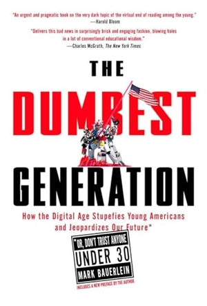 Bauerlein, Mark. The Dumbest Generation - How the Digital Age Stupefies Young Americans and Jeopardizes Our Future(or, Don 't Trust Anyone Under 30). Penguin Publishing Group, 2009.