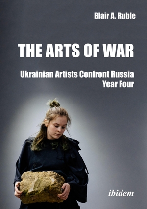 Ruble, Blair A.. The Arts of War: Ukrainian Artists Confront Russia - Year Four. Ibidem-Verlag, 2026.