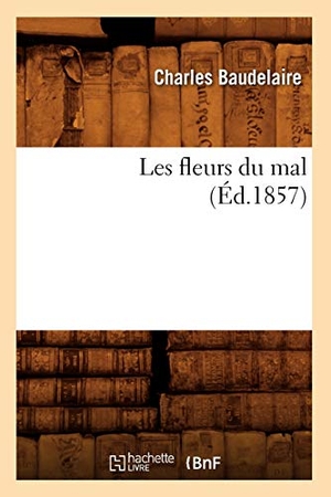 Baudelaire, Charles / Charles P Baudelaire. Les Fleurs Du Mal (Éd.1857). Hachette Livre, 2018.