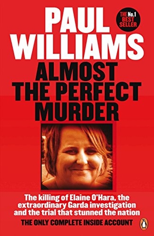 Williams, Paul. Almost the Perfect Murder - The Killing of Elaine O'Hara, the Extraordinary Garda Investigation and the Trial That Stunned the Nation: The Only Complete Inside Account. Penguin Books Ltd, 2016.