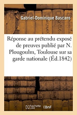 Bascans. Réponse Au Prétendu Exposé de Preuves Publié Par N. Plougoulm Toulouse, Et Garde Nationale. Hachette Livre, 2018.