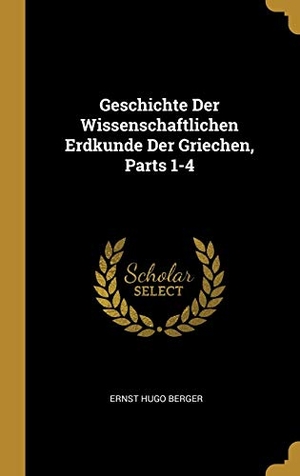 Berger, Ernst Hugo. Geschichte Der Wissenschaftlichen Erdkunde Der Griechen, Parts 1-4. Creative Media Partners, LLC, 2018.