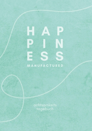 The Happiness Manufacture. happiness manufactured - achtsamkeits tagebuch. The Happiness Manufacture, 2023.