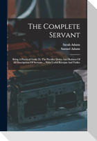 The Complete Servant: Being A Practical Guide To The Peculiar Duties And Business Of All Descriptions Of Servants ... With Useful Receipts A