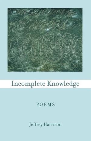 Harrison, Jeffrey. Incomplete Knowledge: Poems. Four Way Books, 2006.