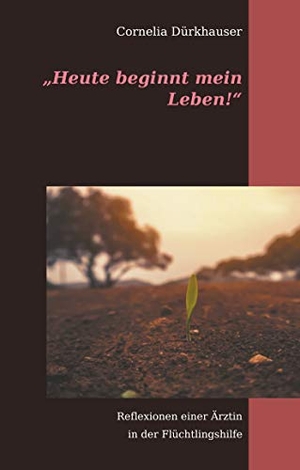 Dürkhauser, Cornelia. "Heute beginnt mein Leben!" - Reflexionen einer Ärztin in der Flüchtlingshilfe. Books on Demand, 2020.