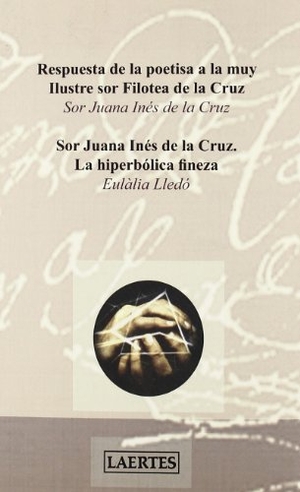 Juana Inés De La Cruz, Sor / Eulàlia Lledó. Sor Juana Inés de la Cruz : la hiperbólica fineza : respuesta de la poetisa a la muy ilustre sor Filotea de la Cruz. Laertes Editorial, S.L., 2008.