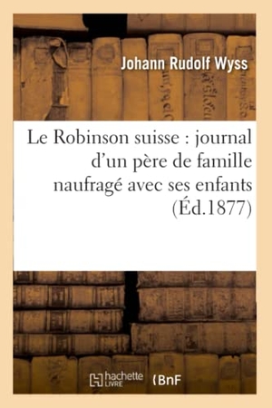 Wyss-J. Le Robinson Suisse: Journal d'Un Père de Famille Naufragé Avec Ses Enfants. Hachette Livre, 2022.