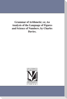 Grammar of Arithmetic; or, An Analysis of the Language of Figures and Science of Numbers. by Charles Davies.