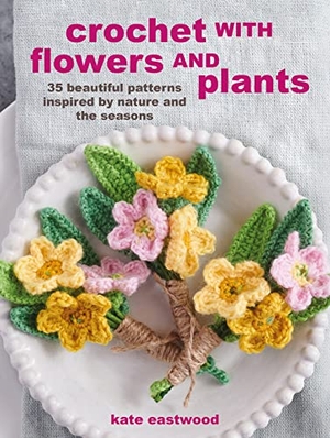 Eastwood, Kate. Crochet with Flowers and Plants - 35 beautiful patterns inspired by nature and the seasons. Ryland, Peters & Small - IWUK, 2022.