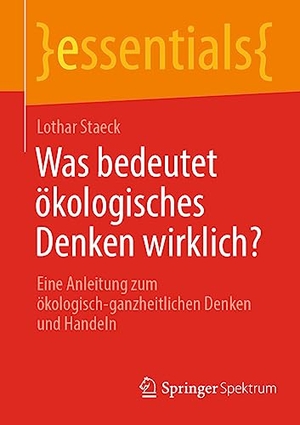 Lothar, Staeck. Was bedeutet ökologisches Denken wirklich? - Eine Anleitung zum ökologisch-ganzheitlichen Denken  und Handeln. Springer Berlin Heidelberg, 2023.