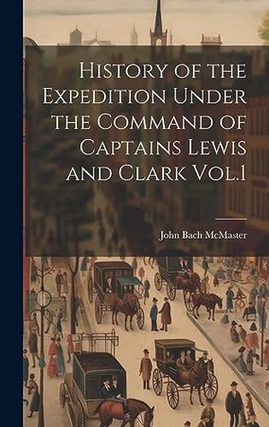 Mcmaster, John Bach. History of the Expedition Under the Command of Captains Lewis and Clark Vol.1. British Library, Historical Print Editions, 2023.