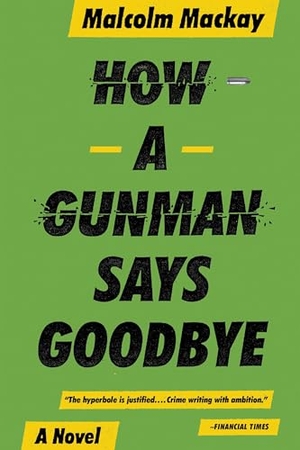 Mackay, Malcolm. How a Gunman Says Goodbye. Little Brown and Company, 2015.
