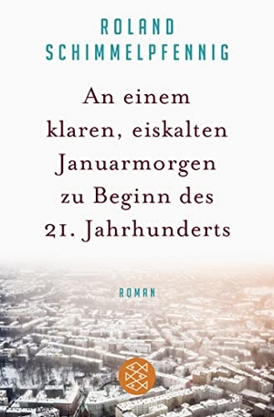 Schimmelpfennig, Roland. An einem klaren, eiskalten Januarmorgen zu Beginn des 21. Jahrhunderts - Roman. S. Fischer Verlag, 2017.
