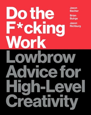 Buirge, Brian / Bacher, Jason et al. Do the F*cking Work - Lowbrow Advice for High-Level Creativity. Harper Collins Publ. USA, 2019.