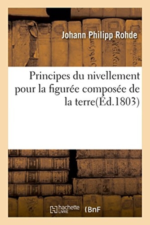 Rohde. Principes Du Nivellement Pour La Figurée Composée de la Terre. Hachette Livre - BNF, 2016.