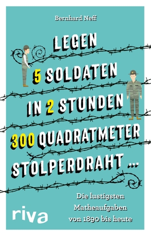 Neff, Bernhard. "Legen 5 Soldaten in 2 Stunden 300 Quadratmeter Stolperdraht ..." - Die lustigsten Matheaufgaben von 1890 bis heute. riva Verlag, 2019.