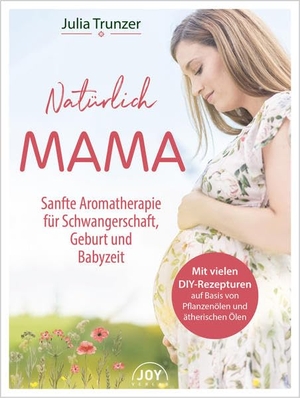 Trunzer, Julia. Natürlich Mama - Sanfte Aromatherapie für Schwangerschaft, Geburt und Babyzeit. Joy Verlag GmbH, 2022.