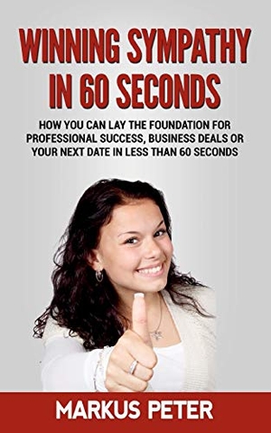 Peter, Markus. Winning Sympathy  in 60 Seconds - How you can lay the foundation for professional success, business deals or your next date in less than 60 seconds.. Books on Demand, 2020.