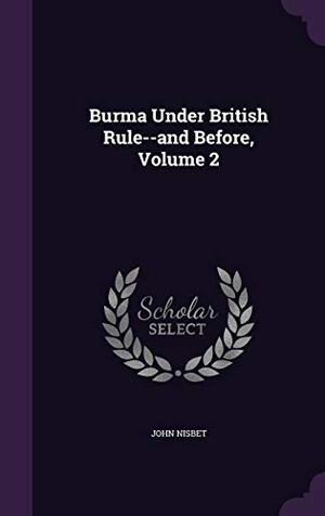 Nisbet, John. Burma Under British Rule--and Before, Volume 2. Touchladybirdlucky Studios, 2015.