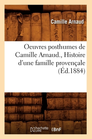 Arnaud C. Oeuvres posthumes de Camille Arnaud. , Histoire d'une famille provençale (Éd.1884). Hachette Livre, 2022.