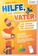 Hilfe, ich werde Vater - Der große Papa Ratgeber für Anfänger: Die praxisnahe "Vater werden" Anleitung, damit nichts schief gehen kann. Inkl. Checklisten für die bestmögliche Vorbereitung auf das Baby