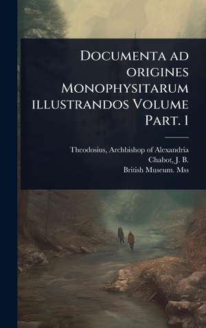 Documenta ad origines Monophysitarum illustrandos Volume Part. 1. XpressPress, 2025.