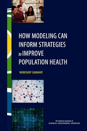 National Academies of Sciences Engineering and Medicine / Institute Of Medicine et al. How Modeling Can Inform Strategies to Improve Population Health - Workshop Summary. National Academies Press, 2016.