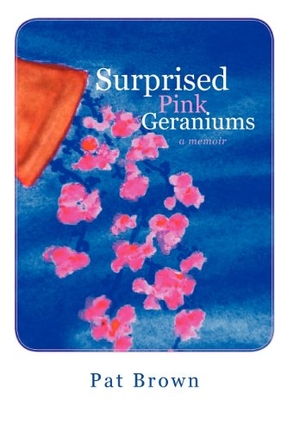 Brown, Pat. Surprised Pink Geraniums - A Memoir. Xlibris, 2012.