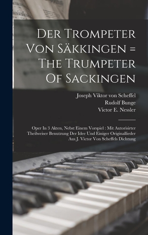 Bunge. Der Trompeter Von Säkkingen = The Trumpeter Of Sackingen - Oper In 3 Akten, Nebst Einem Vorspiel : Mit Autorisirter Theilweiser Benutzung Der Idee Und Einiger Originallieder Aus J. Victor Von Scheffels Dichtung. Legare Street Press, 2022.