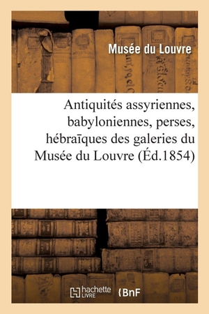 Musée Du Louvre. Notice des antiquités assyriennes, babyloniennes, perses, hébra ques - exposées dans les galeries du Musée du Louvre. 3e édition. Hachette Livre, 2018.