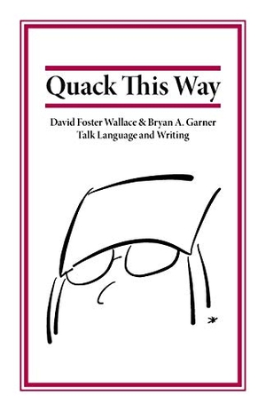 Garner, Bryan / David Foster Wallace. Quack This Way - David Foster Wallace & Bryan A. Garner Talk Language and Writing. RosePen Books, 2013.