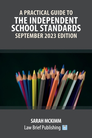 McKimm, Sarah. A Practical Guide to the Independent School Standards - September 2023 Edition. Law Brief Publishing Ltd, 2023.