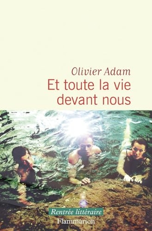 Adam, Olivier. Et toute la vie devant nous. Flammarion, 2025.