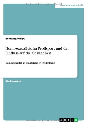 Marholdt, René. Homosexualität im Profisport und der Einfluss auf die Gesundheit - Homosexualität im Profifußball in Deutschland. GRIN Publishing, 2013.