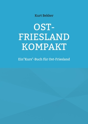 Bekker, Kurt. Ost-Friesland Kompakt - Ein"Kurs"-Buch für Ost-Friesland. Books on Demand, 2020.
