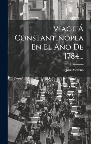 Moreno, José. Viage Á Constantinopla En El Año De 1784.... Tradd Street Press, 2023.